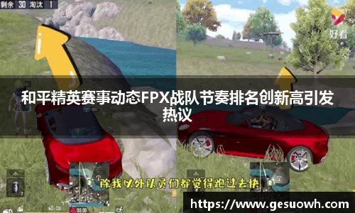 和平精英赛事动态FPX战队节奏排名创新高引发热议