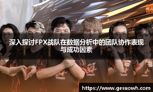深入探讨FPX战队在数据分析中的团队协作表现与成功因素