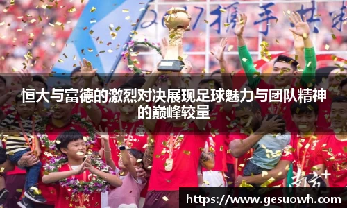 恒大与富德的激烈对决展现足球魅力与团队精神的巅峰较量