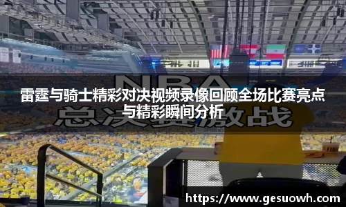 雷霆与骑士精彩对决视频录像回顾全场比赛亮点与精彩瞬间分析
